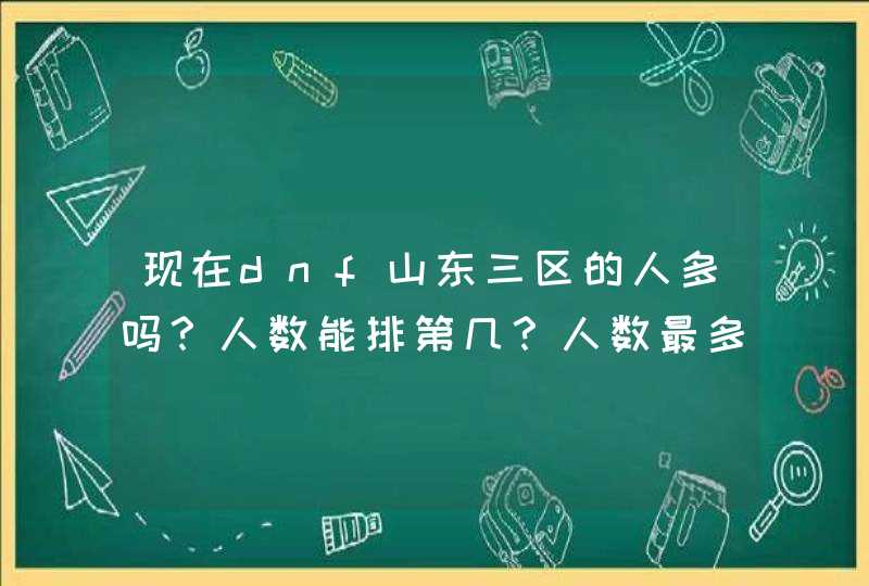 现在dnf山东三区的人多吗?人数能排第几?人数最多的山东区是哪个? 现在dnf山东三区的人多吗?人数能排第几?人数最多的山东区是哪个?
