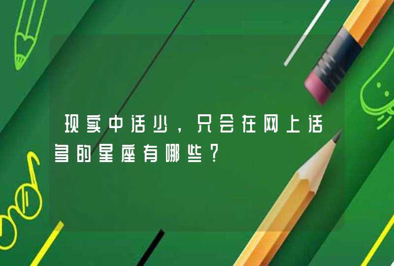 现实中话少,只会在网上话多的星座有哪些? 现实中话少,只会在网上话多的星座有哪些?