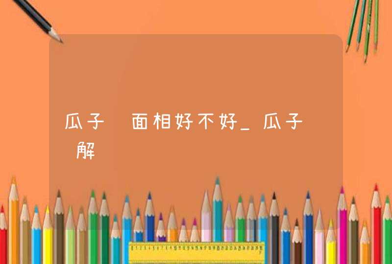 瓜子脸面相好不好_瓜子脸详解 瓜子脸面相好不好_瓜子脸详解
