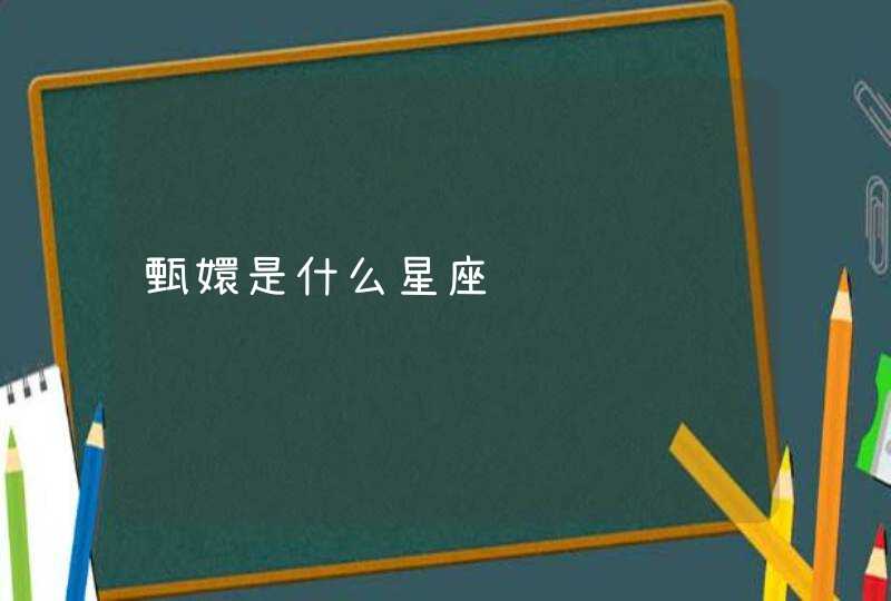 甄嬛是什么星座 甄嬛是什么星座