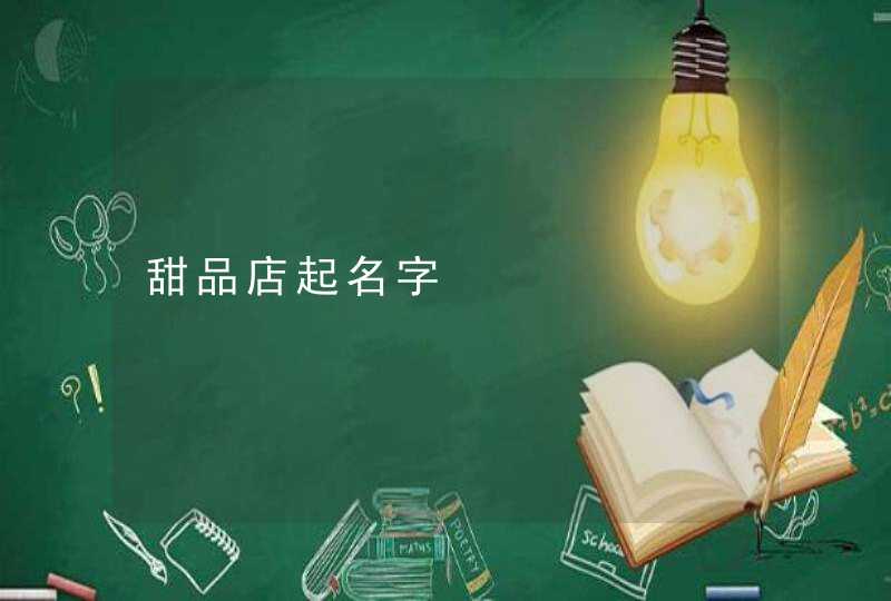 甜品店起名字 甜品店起名字