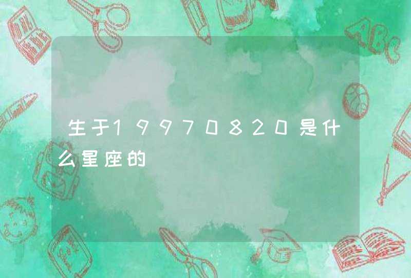 生于19970820是什么星座的 生于19970820是什么星座的