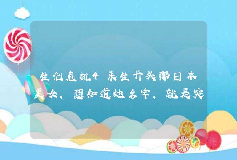 生化危机4来生开头那日本美女,想知道她名字,就是突然变丧尸那个... 生化危机4来生开头那日本美女,想知道她名字,就是突然变丧尸那个...