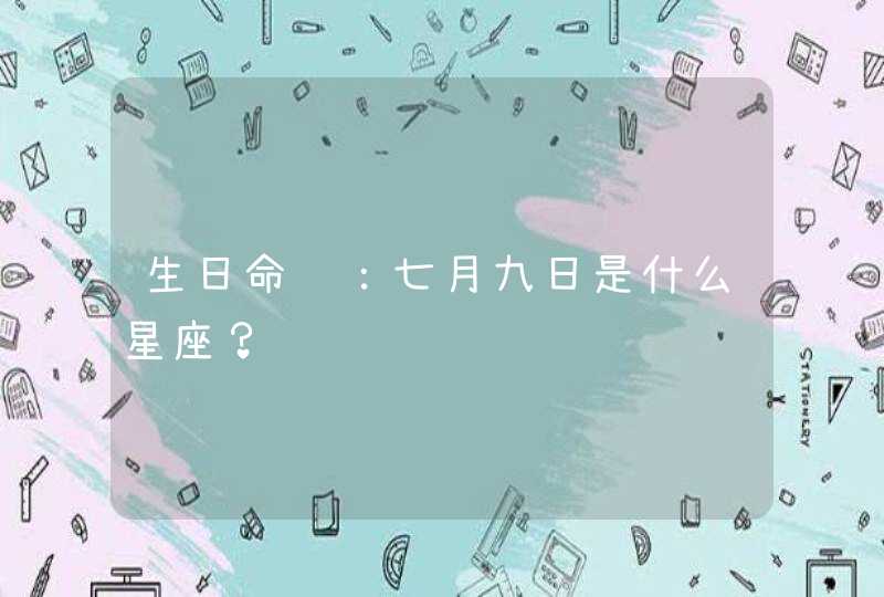 生日命运:七月九日是什么星座? 生日命运:七月九日是什么星座?