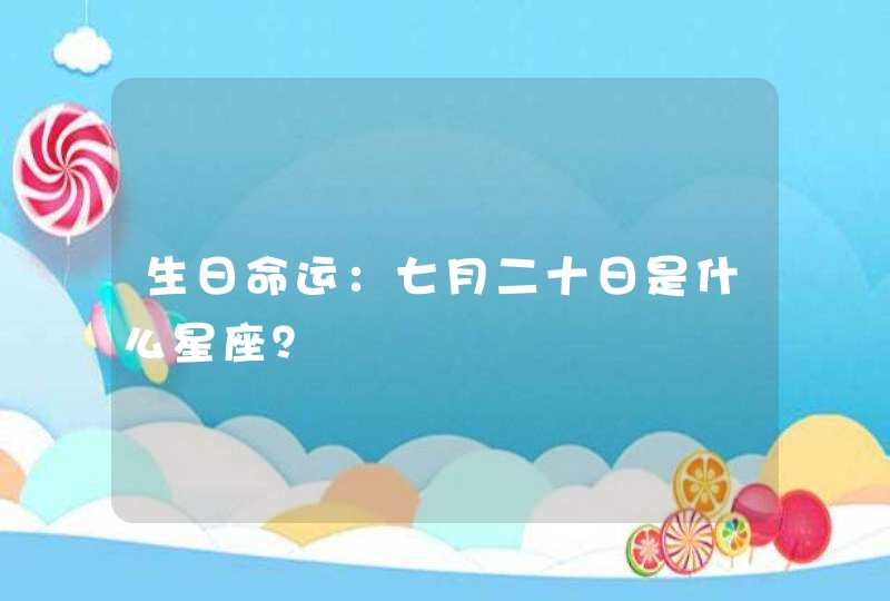 生日命运:七月二十日是什么星座? 生日命运:七月二十日是什么星座?