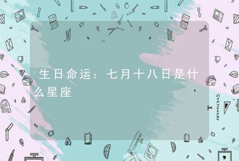 生日命运:七月十八日是什么星座 生日命运:七月十八日是什么星座