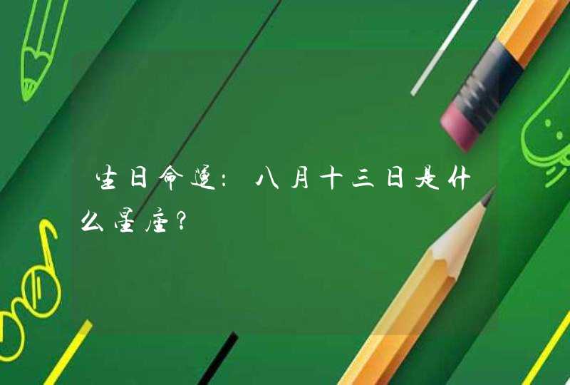 生日命运:八月十三日是什么星座? 生日命运:八月十三日是什么星座?