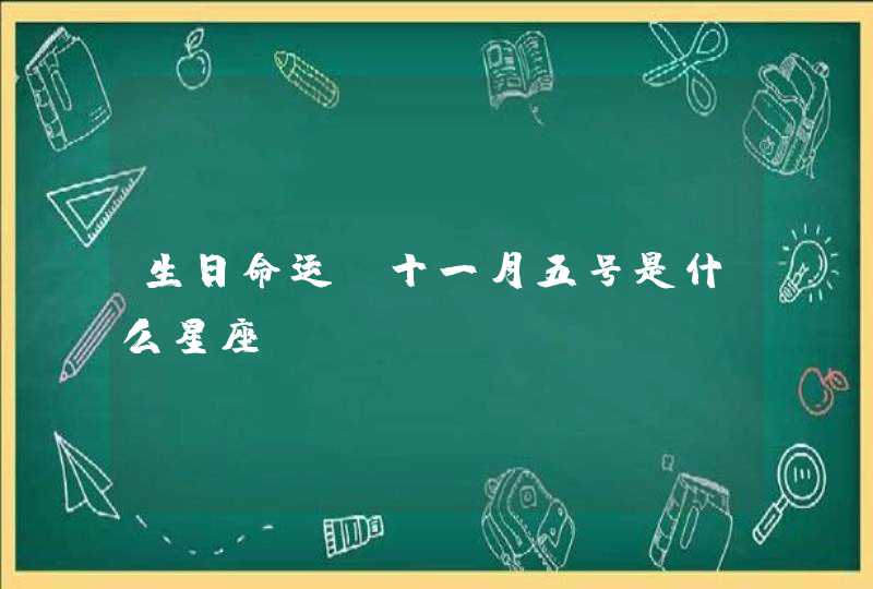 生日命运:十一月五号是什么星座? 生日命运:十一月五号是什么星座?