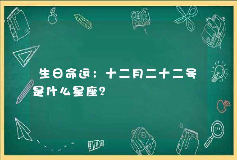 生日命运:十二月二十二号是什么星座? 生日命运:十二月二十二号是什么星座?