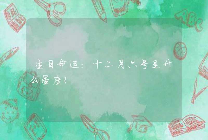 生日命运:十二月六号是什么星座? 生日命运:十二月六号是什么星座?