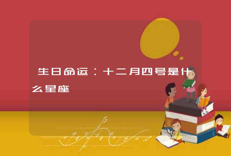 生日命运:十二月四号是什么星座 生日命运:十二月四号是什么星座