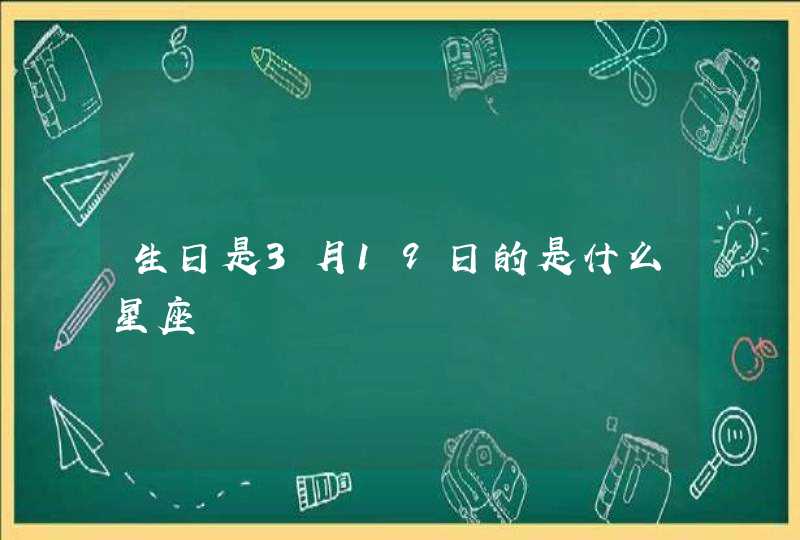 生日是3月19日的是什么星座 生日是3月19日的是什么星座