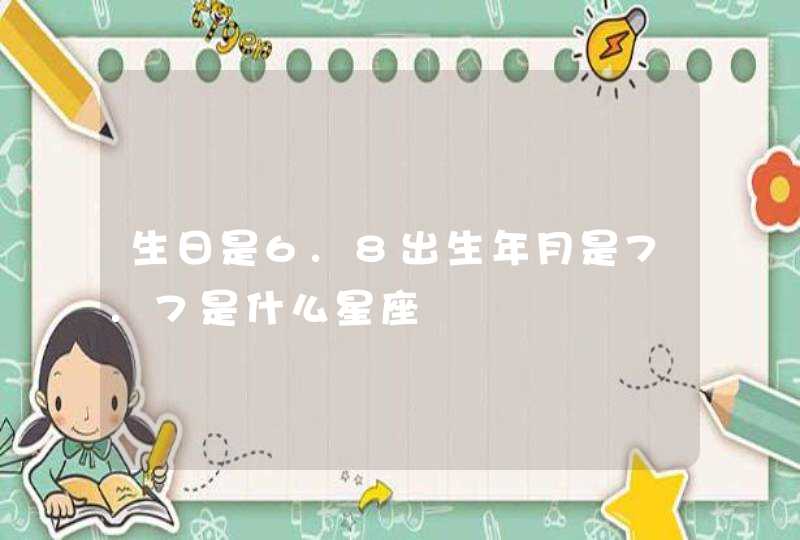 生日是6.8出生年月是7.7是什么星座 生日是6.8出生年月是7.7是什么星座