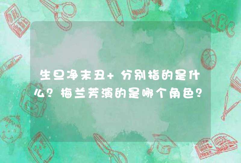 生旦净末丑 分别指的是什么?梅兰芳演的是哪个角色? 生旦净末丑 分别指的是什么?梅兰芳演的是哪个角色?