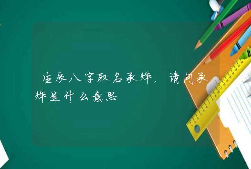 生辰八字取名承烨,请问承烨是什么意思 生辰八字取名承烨,请问承烨是什么意思