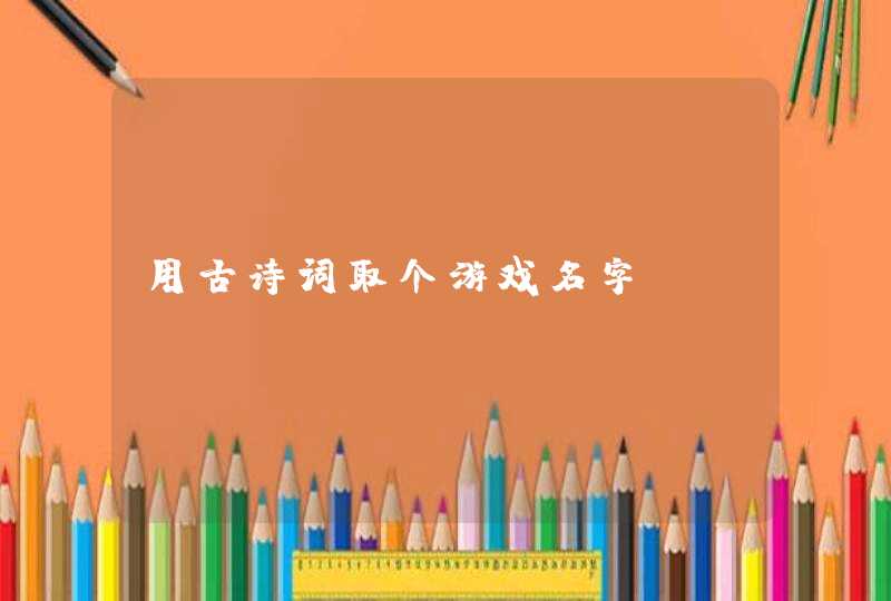用古诗词取个游戏名字 用古诗词取个游戏名字