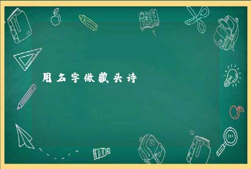用名字做藏头诗? 用名字做藏头诗?