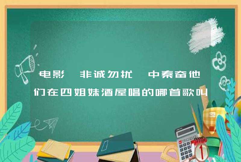 电影《非诚勿扰》中秦奋他们在四姐妹酒屋唱的哪首歌叫什么名? 电影《非诚勿扰》中秦奋他们在四姐妹酒屋唱的哪首歌叫什么名?