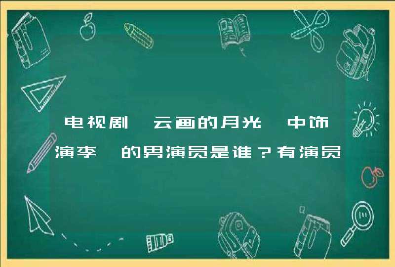 电视剧《云画的月光》中饰演李昊的男演员是谁?有演员的个人资料吗? 电视剧《云画的月光》中饰演李昊的男演员是谁?有演员的个人资料吗?