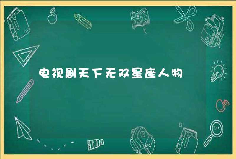 电视剧天下无双星座人物 电视剧天下无双星座人物