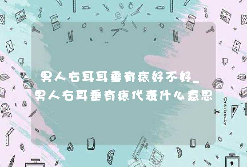 男人右耳耳垂有痣好不好_男人右耳垂有痣代表什么意思 男人右耳耳垂有痣好不好_男人右耳垂有痣代表什么意思