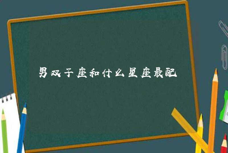 男双子座和什么星座最配 男双子座和什么星座最配