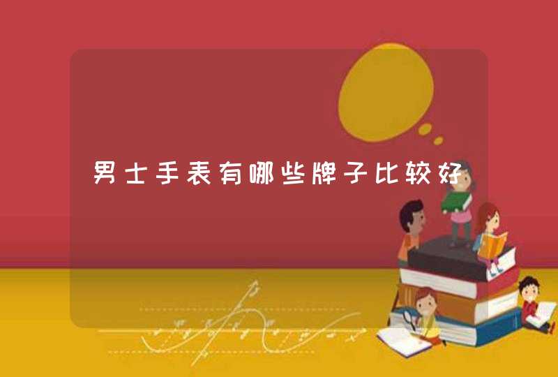 男士手表有哪些牌子比较好 男士手表有哪些牌子比较好