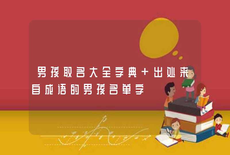 男孩取名大全字典 出处来自成语的男孩名单字 男孩取名大全字典 出处来自成语的男孩名单字