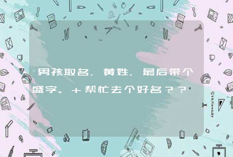 男孩取名,黄姓,最后带个盛字。 帮忙去个好名?? 男孩取名,黄姓,最后带个盛字。 帮忙去个好名??