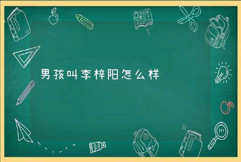 男孩叫李梓阳怎么样 男孩叫李梓阳怎么样