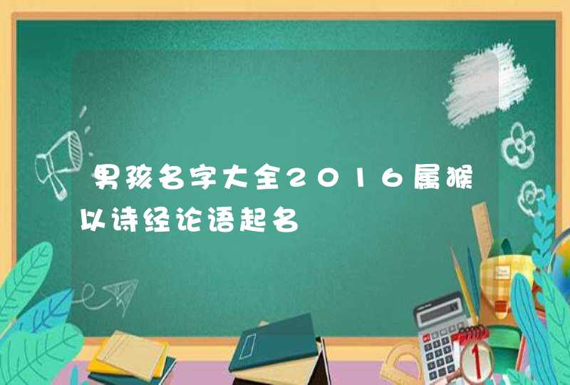 男孩名字大全2016属猴以诗经论语起名 男孩名字大全2016属猴以诗经论语起名