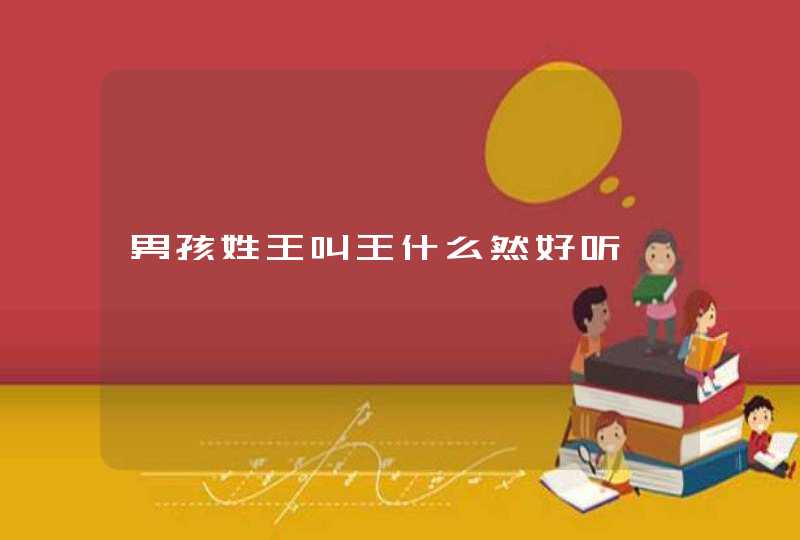男孩姓王叫王什么然好听 男孩姓王叫王什么然好听