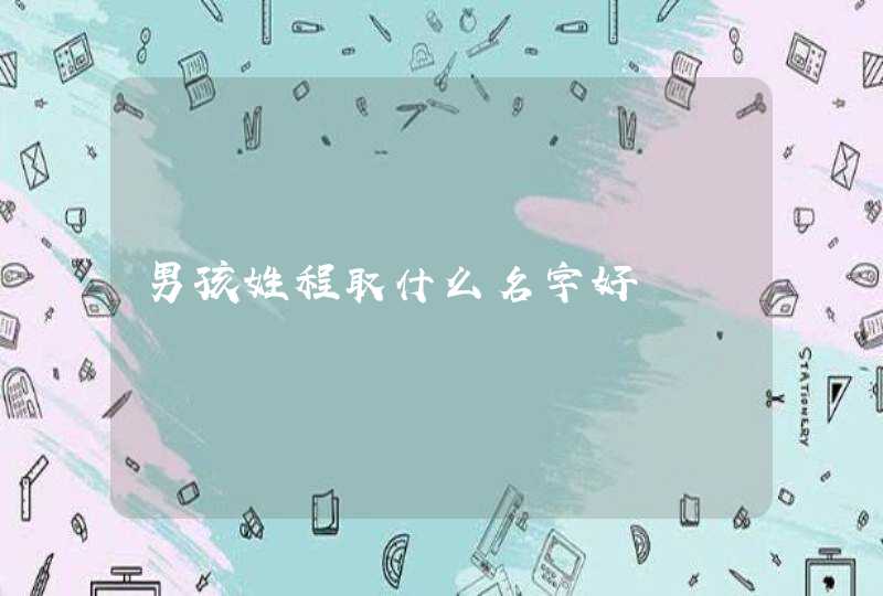 男孩姓程取什么名字好 男孩姓程取什么名字好