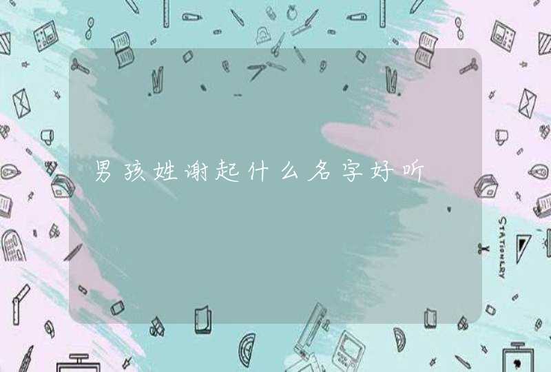 男孩姓谢起什么名字好听 男孩姓谢起什么名字好听