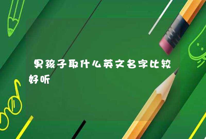 男孩子取什么英文名字比较好听 男孩子取什么英文名字比较好听