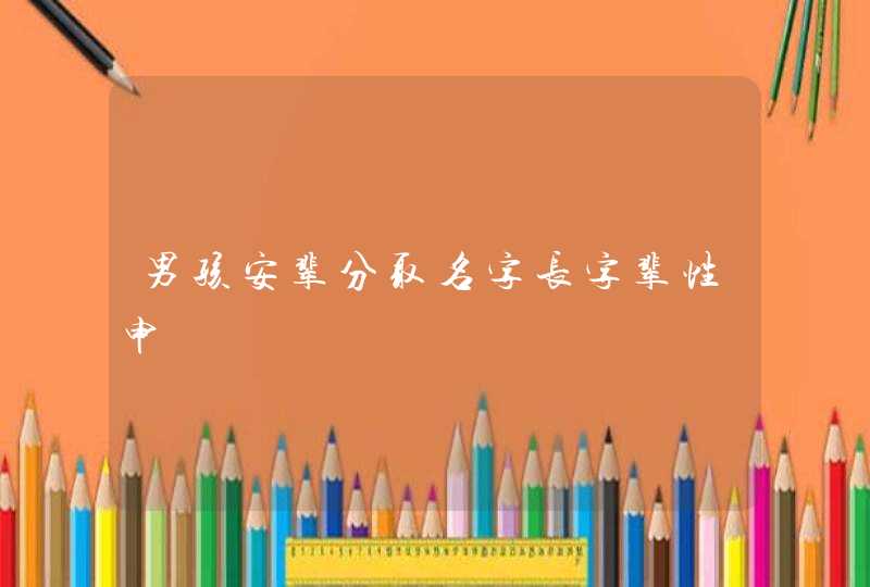 男孩安辈分取名字长字辈性申 男孩安辈分取名字长字辈性申