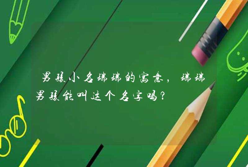 男孩小名瑞瑞的寓意,瑞瑞男孩能叫这个名字吗? 男孩小名瑞瑞的寓意,瑞瑞男孩能叫这个名字吗?