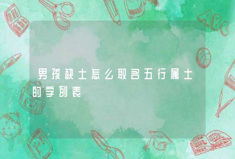 男孩缺土怎么取名五行属土的字列表 男孩缺土怎么取名五行属土的字列表