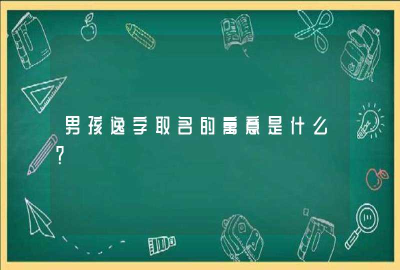 男孩逸字取名的寓意是什么? 男孩逸字取名的寓意是什么?