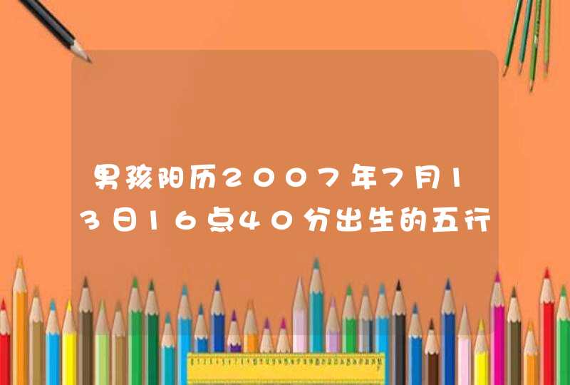 男孩阳历2007年7月13日16点40分出生的五行 男孩阳历2007年7月13日16点40分出生的五行