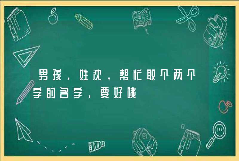 男孩,姓沈,帮忙取个两个字的名字,要好哦 男孩,姓沈,帮忙取个两个字的名字,要好哦