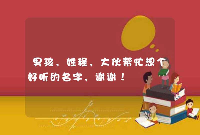 男孩,姓程,大伙帮忙想个好听的名字,谢谢! 男孩,姓程,大伙帮忙想个好听的名字,谢谢!
