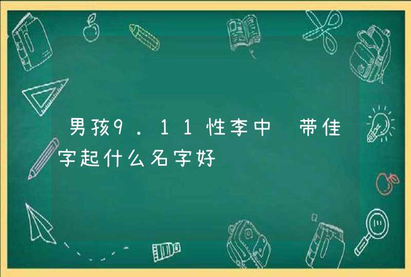 男孩9.11性李中间带佳字起什么名字好 男孩9.11性李中间带佳字起什么名字好