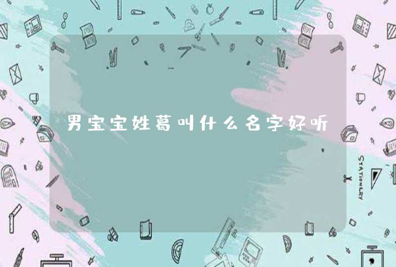 男宝宝姓葛叫什么名字好听? 男宝宝姓葛叫什么名字好听?