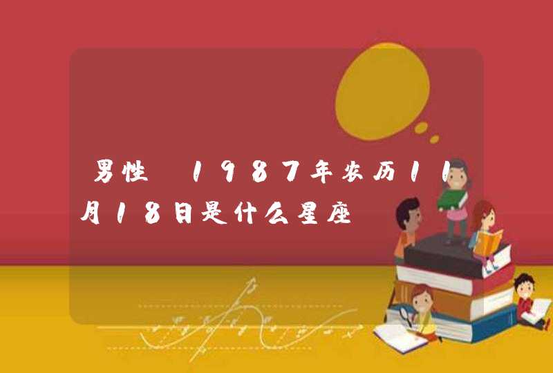 男性 1987年农历11月18日是什么星座 男性 1987年农历11月18日是什么星座