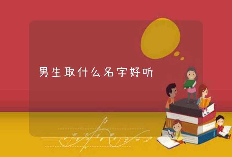 男生取什么名字好听 男生取什么名字好听