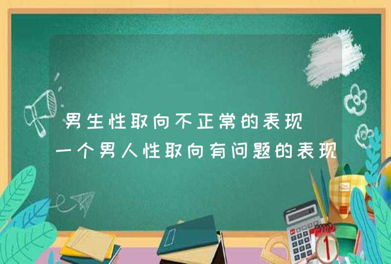 男生性取向不正常的表现_一个男人性取向有问题的表现 男生性取向不正常的表现_一个男人性取向有问题的表现