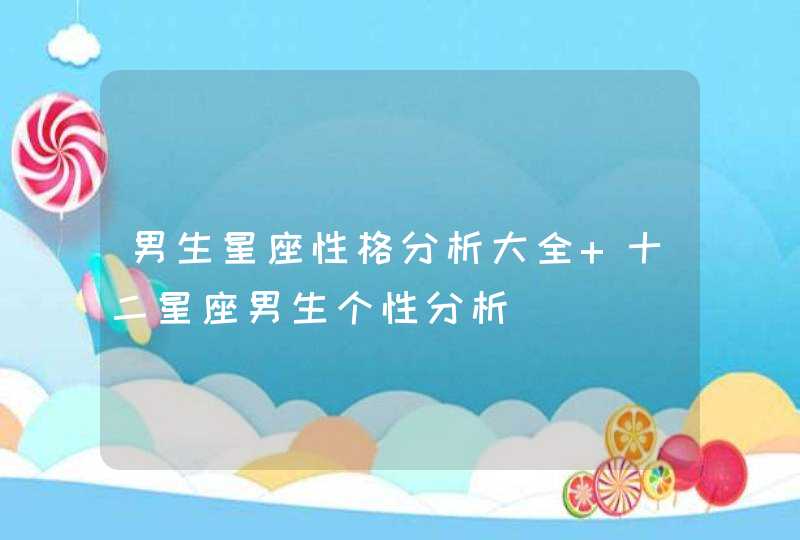 男生星座性格分析大全 十二星座男生个性分析 男生星座性格分析大全 十二星座男生个性分析