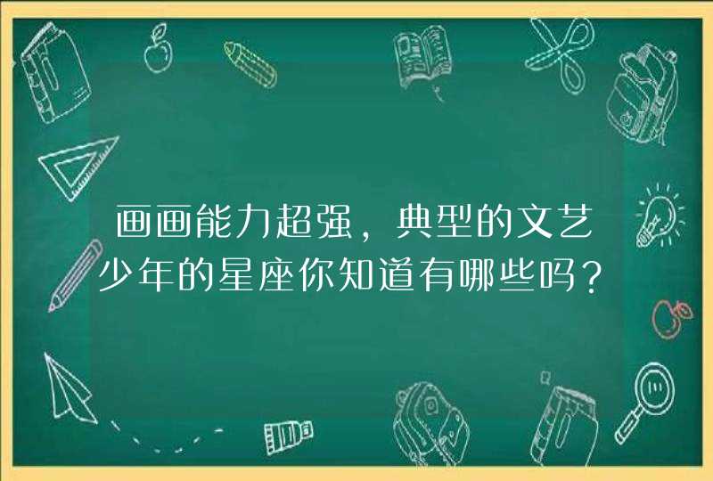 画画能力超强,典型的文艺少年的星座你知道有哪些吗? 画画能力超强,典型的文艺少年的星座你知道有哪些吗?