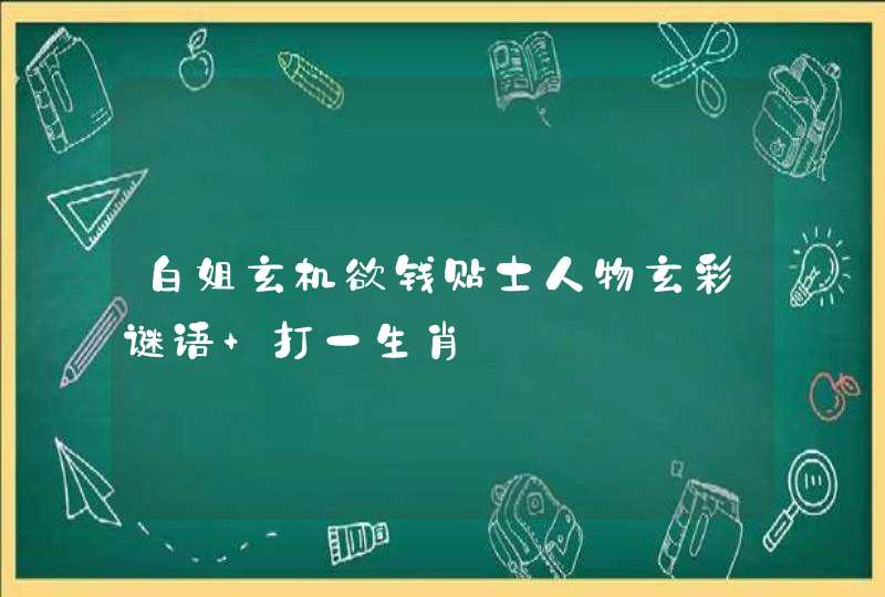 白姐玄机欲钱贴士人物玄彩谜语 打一生肖 白姐玄机欲钱贴士人物玄彩谜语 打一生肖